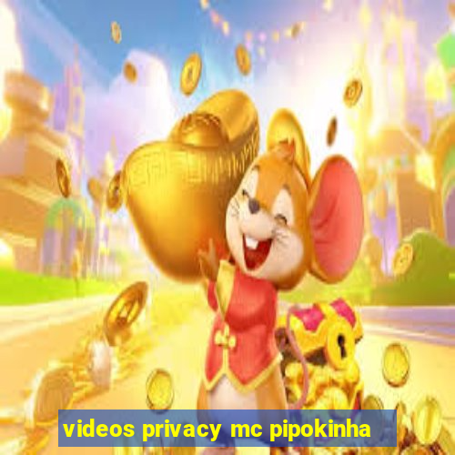 videos privacy mc pipokinha